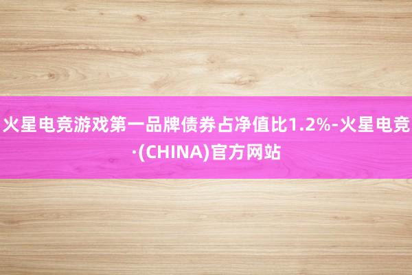 火星电竞游戏第一品牌债券占净值比1.2%-火星电竞·(CHINA)官方网站