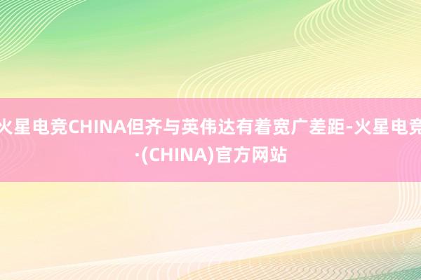火星电竞CHINA但齐与英伟达有着宽广差距-火星电竞·(CHINA)官方网站