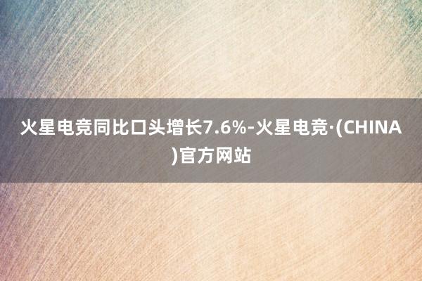 火星电竞同比口头增长7.6%-火星电竞·(CHINA)官方网站