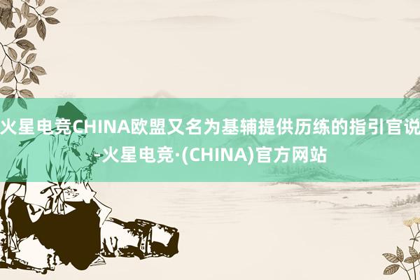 火星电竞CHINA欧盟又名为基辅提供历练的指引官说-火星电竞·(CHINA)官方网站