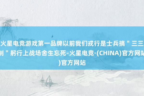 火星电竞游戏第一品牌以前我们戎行是士兵搞＂三三制＂躬行上战场舍生忘死-火星电竞·(CHINA)官方网站