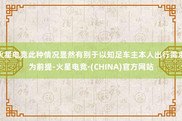 火星电竞此种情况显然有别于以知足车主本人出行需求为前提-火星电竞·(CHINA)官方网站