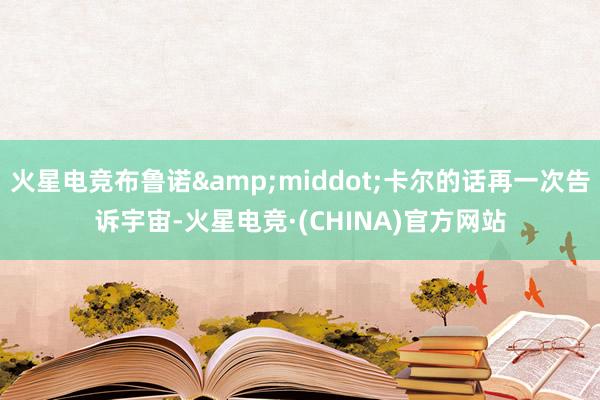 火星电竞布鲁诺&middot;卡尔的话再一次告诉宇宙-火星电竞·(CHINA)官方网站