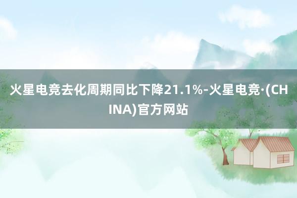 火星电竞去化周期同比下降21.1%-火星电竞·(CHINA)官方网站