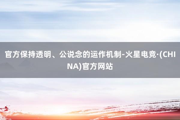 官方保持透明、公说念的运作机制-火星电竞·(CHINA)官方网站