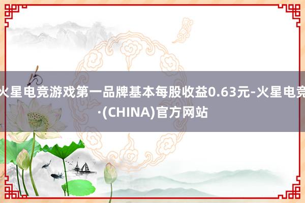 火星电竞游戏第一品牌基本每股收益0.63元-火星电竞·(CHINA)官方网站