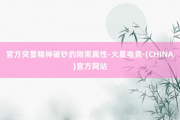 官方突显精神破钞的刚需属性-火星电竞·(CHINA)官方网站