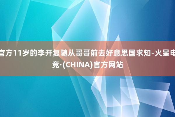 官方11岁的李开复随从哥哥前去好意思国求知-火星电竞·(CHINA)官方网站