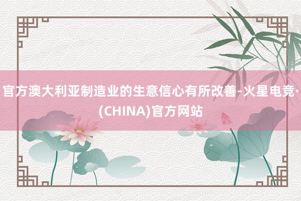 官方澳大利亚制造业的生意信心有所改善-火星电竞·(CHINA)官方网站