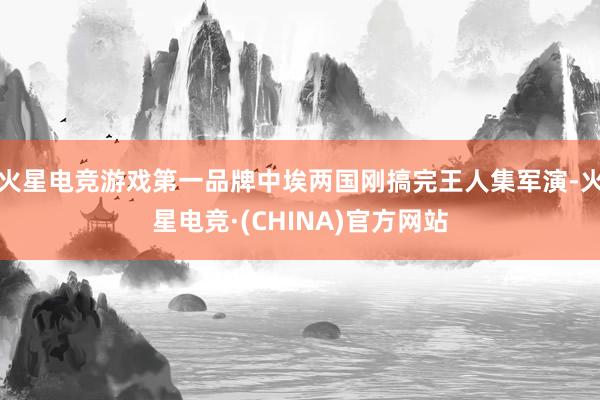 火星电竞游戏第一品牌中埃两国刚搞完王人集军演-火星电竞·(CHINA)官方网站