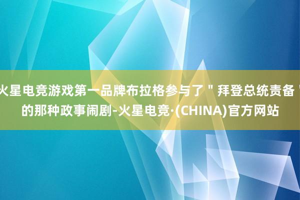 火星电竞游戏第一品牌布拉格参与了＂拜登总统责备＂的那种政事闹剧-火星电竞·(CHINA)官方网站