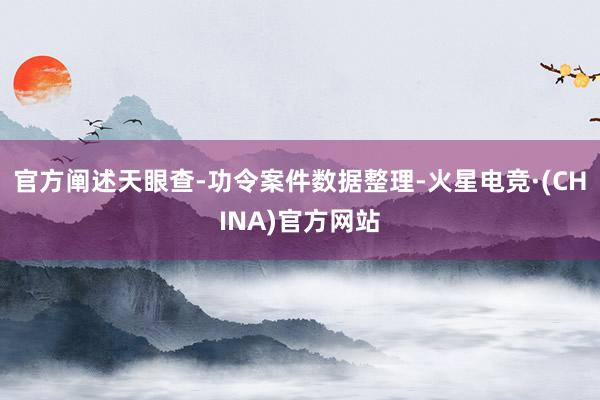 官方阐述天眼查-功令案件数据整理-火星电竞·(CHINA)官方网站
