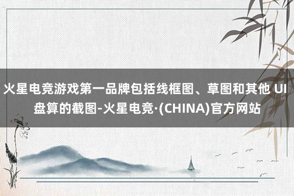 火星电竞游戏第一品牌包括线框图、草图和其他 UI 盘算的截图-火星电竞·(CHINA)官方网站