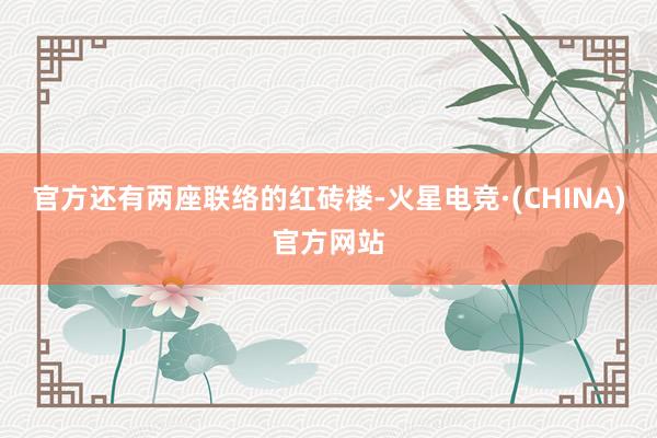 官方还有两座联络的红砖楼-火星电竞·(CHINA)官方网站