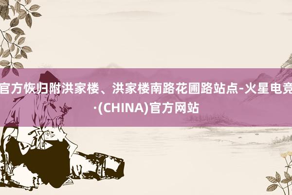 官方恢归附洪家楼、洪家楼南路花圃路站点-火星电竞·(CHINA)官方网站
