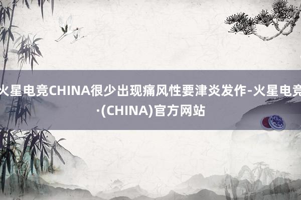 火星电竞CHINA很少出现痛风性要津炎发作-火星电竞·(CHINA)官方网站