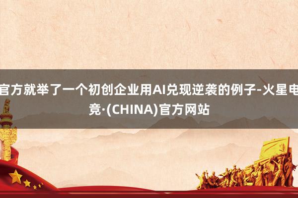 官方就举了一个初创企业用AI兑现逆袭的例子-火星电竞·(CHINA)官方网站