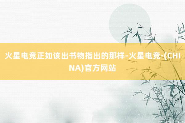 火星电竞正如该出书物指出的那样-火星电竞·(CHINA)官方网站