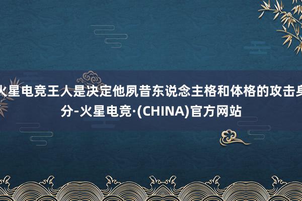 火星电竞王人是决定他夙昔东说念主格和体格的攻击身分-火星电竞·(CHINA)官方网站