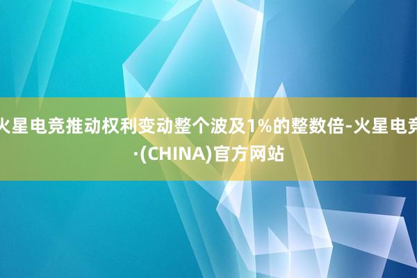 火星电竞推动权利变动整个波及1%的整数倍-火星电竞·(CHINA)官方网站