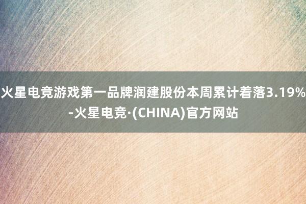 火星电竞游戏第一品牌润建股份本周累计着落3.19%-火星电竞·(CHINA)官方网站