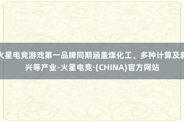 火星电竞游戏第一品牌同期涵盖煤化工、多种计算及新兴等产业-火星电竞·(CHINA)官方网站
