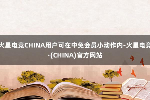 火星电竞CHINA用户可在中免会员小动作内-火星电竞·(CHINA)官方网站