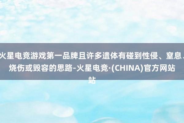 火星电竞游戏第一品牌且许多遗体有碰到性侵、窒息、烧伤或毁容的思路-火星电竞·(CHINA)官方网站