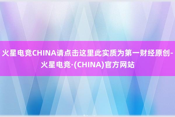 火星电竞CHINA请点击这里此实质为第一财经原创-火星电竞·(CHINA)官方网站