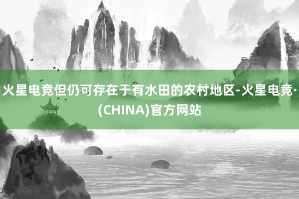 火星电竞但仍可存在于有水田的农村地区-火星电竞·(CHINA)官方网站