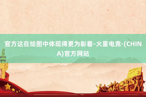 官方这在绘图中体现得更为彰着-火星电竞·(CHINA)官方网站