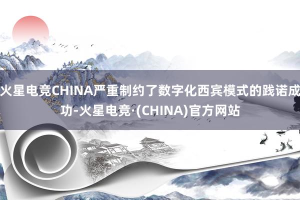 火星电竞CHINA严重制约了数字化西宾模式的践诺成功-火星电竞·(CHINA)官方网站