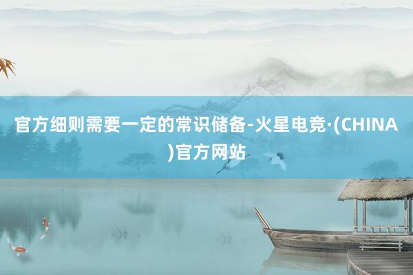 官方细则需要一定的常识储备-火星电竞·(CHINA)官方网站