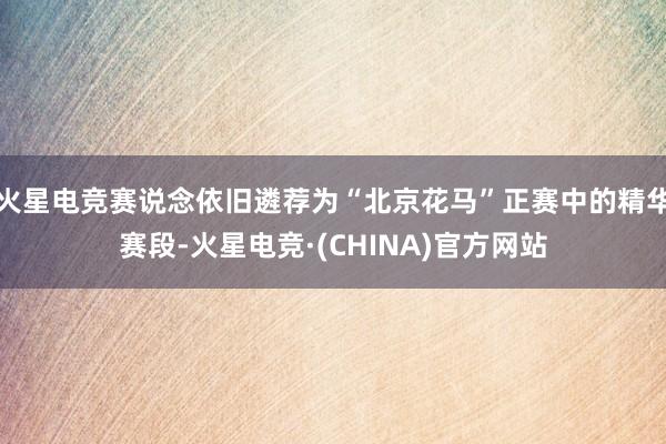 火星电竞赛说念依旧遴荐为“北京花马”正赛中的精华赛段-火星电竞·(CHINA)官方网站