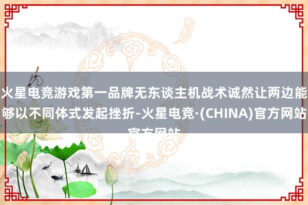 火星电竞游戏第一品牌无东谈主机战术诚然让两边能够以不同体式发起挫折-火星电竞·(CHINA)官方网站