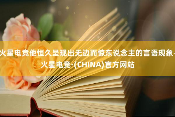 火星电竞他恒久呈现出无边而惊东说念主的言语现象-火星电竞·(CHINA)官方网站