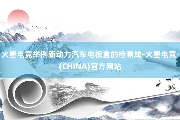 火星电竞举例新动力汽车电板盒的检测线-火星电竞·(CHINA)官方网站
