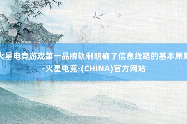 火星电竞游戏第一品牌轨制明确了信息线路的基本原则-火星电竞·(CHINA)官方网站