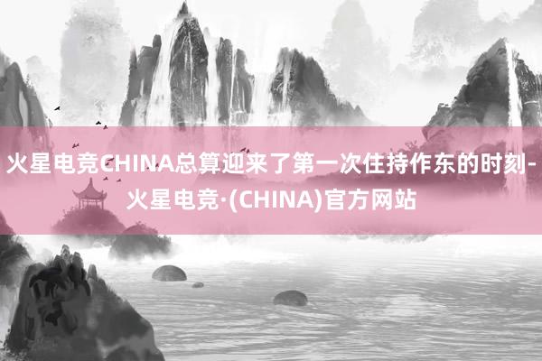 火星电竞CHINA总算迎来了第一次住持作东的时刻-火星电竞·(CHINA)官方网站