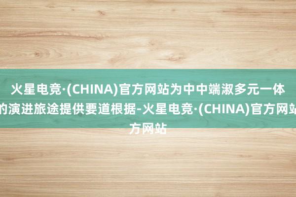 火星电竞·(CHINA)官方网站为中中端淑多元一体的演进旅途提供要道根据-火星电竞·(CHINA)官方网站