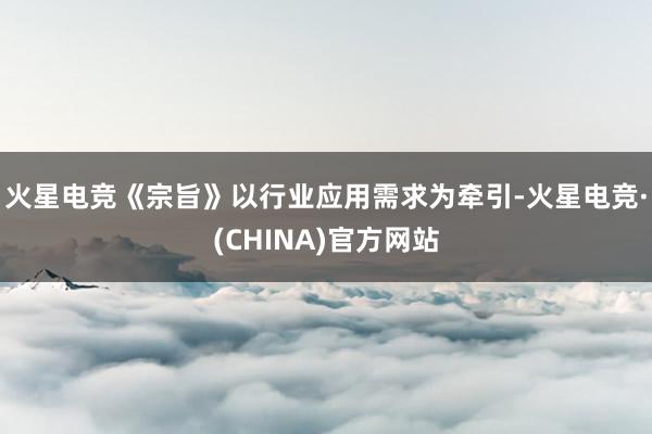 火星电竞《宗旨》以行业应用需求为牵引-火星电竞·(CHINA)官方网站