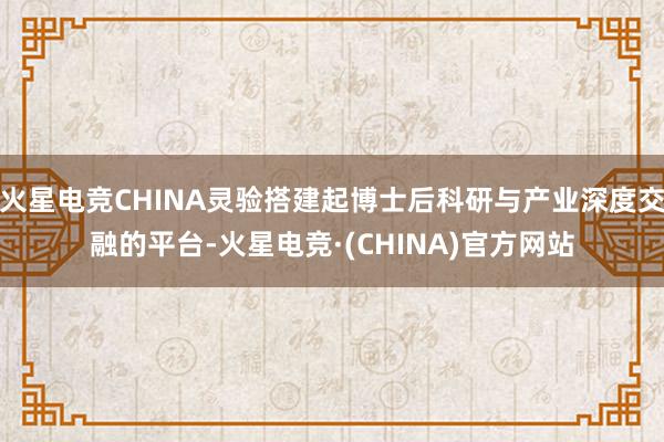 火星电竞CHINA灵验搭建起博士后科研与产业深度交融的平台-火星电竞·(CHINA)官方网站