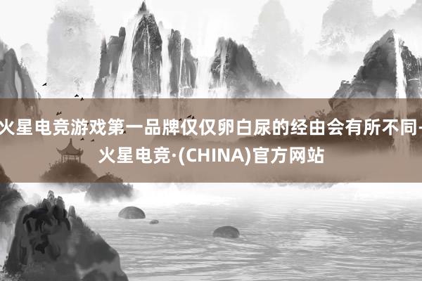 火星电竞游戏第一品牌仅仅卵白尿的经由会有所不同-火星电竞·(CHINA)官方网站