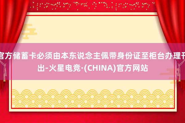 官方储蓄卡必须由本东说念主佩带身份证至柜台办理刊出-火星电竞·(CHINA)官方网站