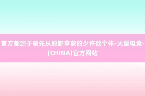 官方都源于领先从原野拿获的少许数个体-火星电竞·(CHINA)官方网站