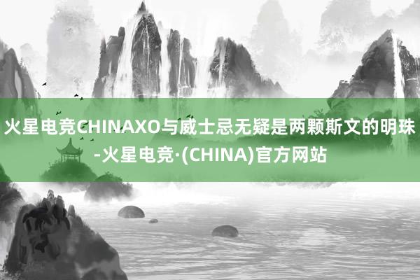火星电竞CHINAXO与威士忌无疑是两颗斯文的明珠-火星电竞·(CHINA)官方网站