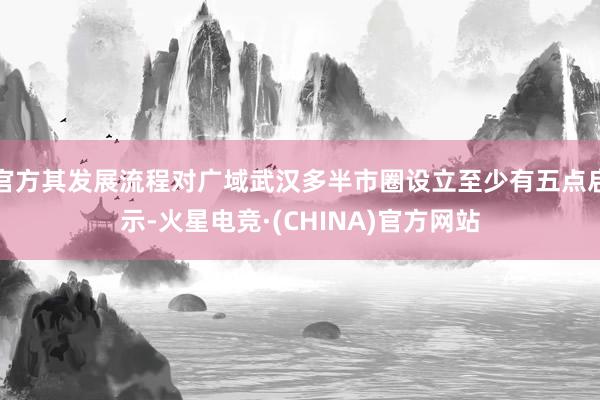 官方其发展流程对广域武汉多半市圈设立至少有五点启示-火星电竞·(CHINA)官方网站