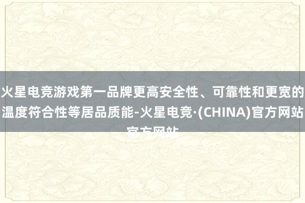 火星电竞游戏第一品牌更高安全性、可靠性和更宽的温度符合性等居品质能-火星电竞·(CHINA)官方网站