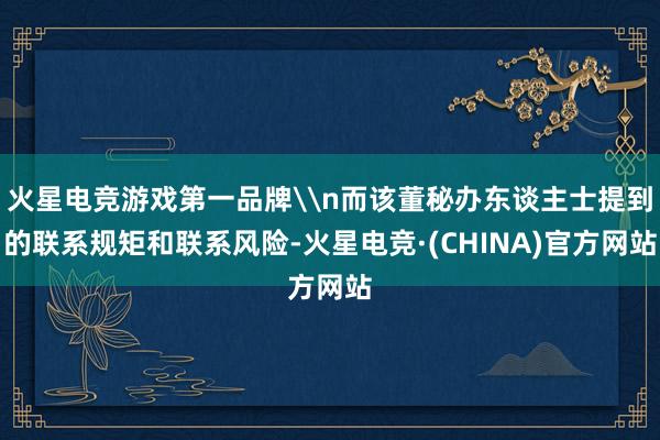 火星电竞游戏第一品牌\n而该董秘办东谈主士提到的联系规矩和联系风险-火星电竞·(CHINA)官方网站