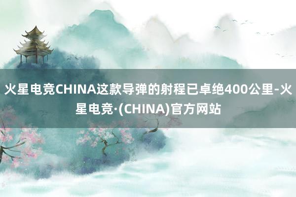火星电竞CHINA这款导弹的射程已卓绝400公里-火星电竞·(CHINA)官方网站
